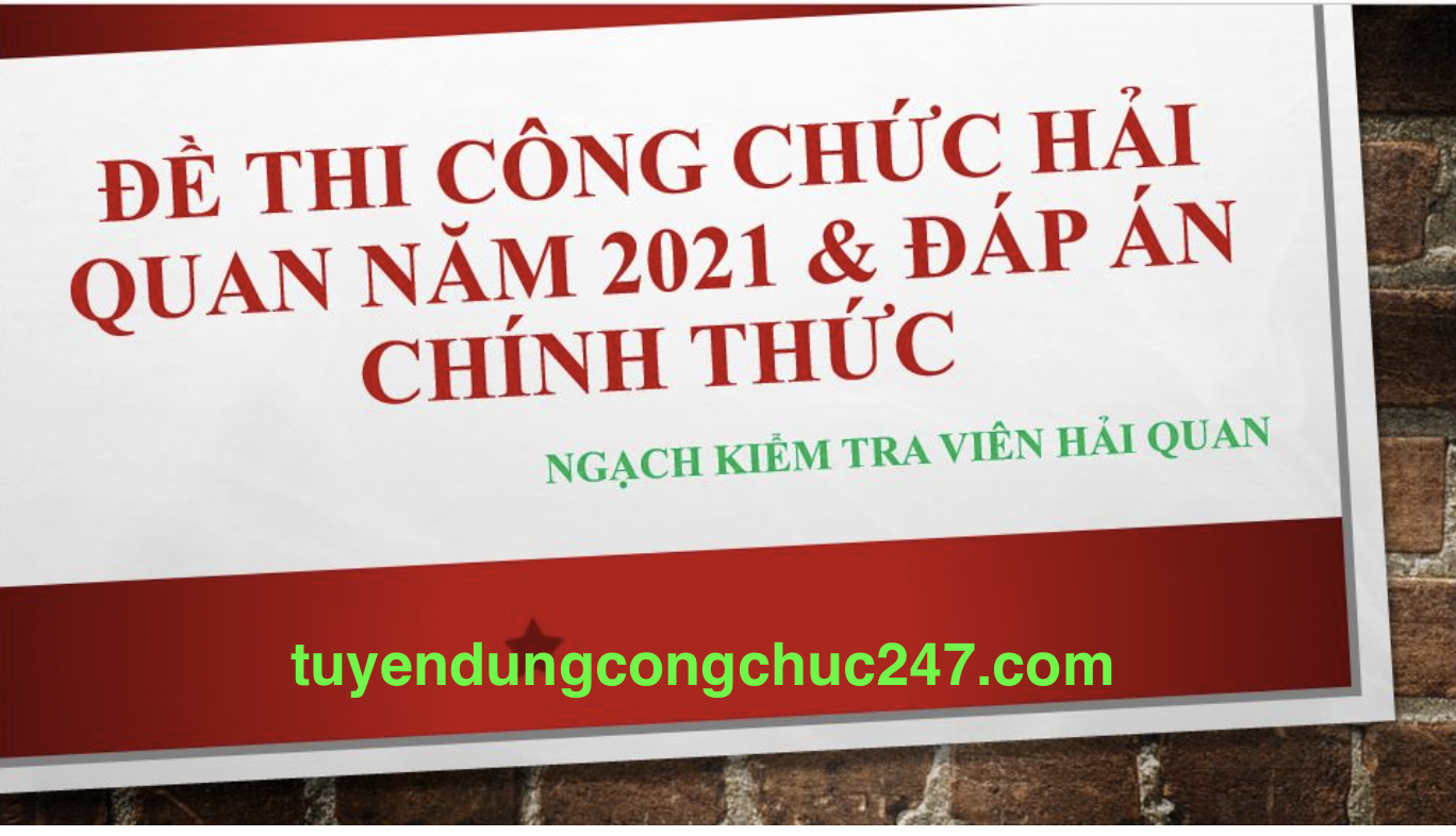 Đề thi chính thức Hải quan năm 2021 và đáp án chi tiết (ngạch kiểm tra viên)